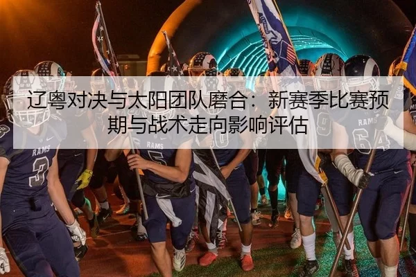 辽粤对决与太阳团队磨合：新赛季比赛预期与战术走向影响评估